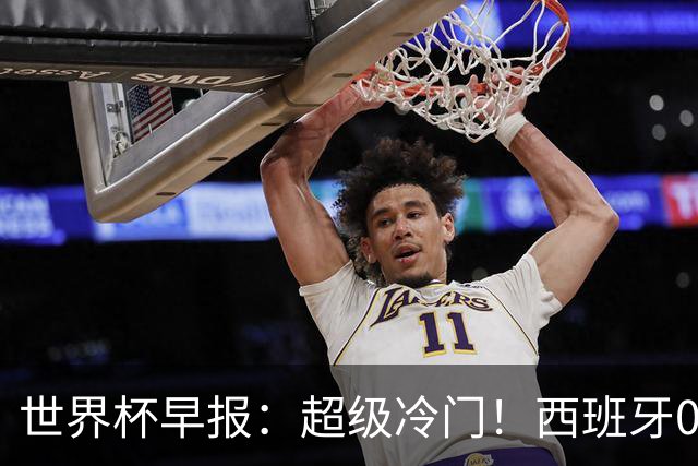 世界杯早报：超级冷门！西班牙0-0佛得角